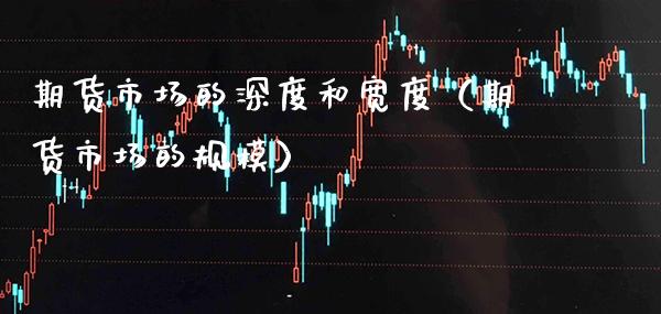 期货市场的深度和宽度（期货市场的规模）_https://www.cqckcrrc.com_理财品种_第1张