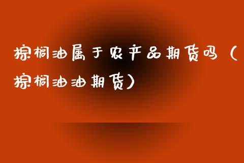 棕榈油属于农产品期货吗(棕榈油油期货)_原油期货_第1张_期货投资网 棕榈油属于农产品期货吗(棕榈油油期货)_https://www.cqckcrrc.com_原油期货_第1张