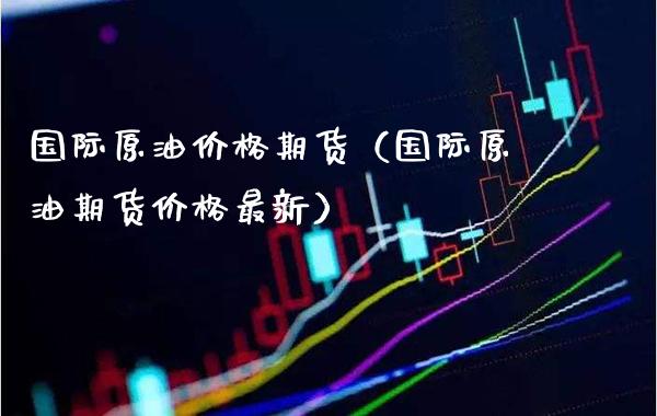 国际原油价格期货(国际原油期货价格最新)_黄金期货_第1张_期货投资网 国际原油价格期货(国际原油期货价格最新)_https://www.cqckcrrc.com_黄金期货_第1张