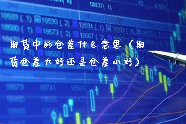 期货中的仓差什么意思(期货仓差大好还是仓差小好)_恒生指数_第1张_期货投资网 期货中的仓差什么意思(期货仓差大好还是仓差小好)_https://www.cqckcrrc.com_恒生指数_第1张