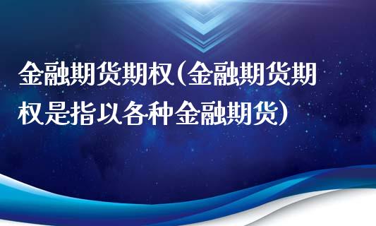金融期货期权(金融期货期权是指以各种金融期货)_https://www.cqckcrrc.com_恒指期货_第1张