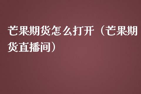 芒果期货怎么打开(芒果期货直播间)_股票理财_第1张_期货投资网 芒果期货怎么打开(芒果期货直播间)_https://www.cqckcrrc.com_股票理财_第1张