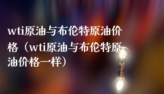 wti原油与布伦特原油价格(wti原油与布伦特原油价格一样)_道指直播_第1张_期货投资网 wti原油与布伦特原油价格(wti原油与布伦特原油价格一样)_https://www.cqckcrrc.com_道指直播_第1张