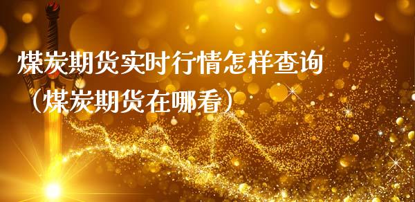 煤炭期货实时行情怎样查询（煤炭期货在哪看）_https://www.cqckcrrc.com_纳指直播_第1张