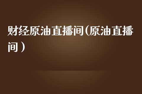 财经原油直播间(原油直播间 )_原油期货_第1张_期货投资网 财经原油直播间(原油直播间 )_https://www.cqckcrrc.com_原油期货_第1张