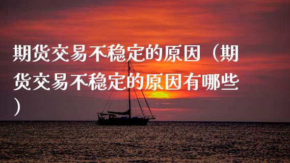 期货交易不稳定的原因（期货交易不稳定的原因有哪些）_https://www.cqckcrrc.com_道指直播_第1张