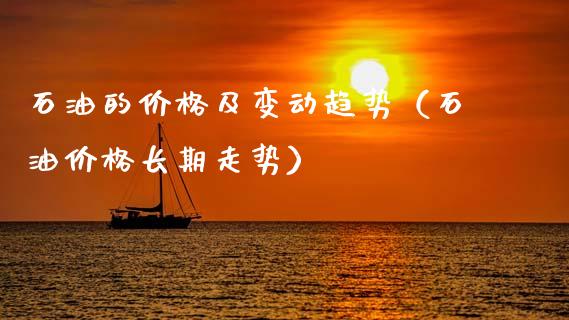 石油的价格及变动趋势（石油价格长期走势）_https://www.cqckcrrc.com_原油期货_第1张