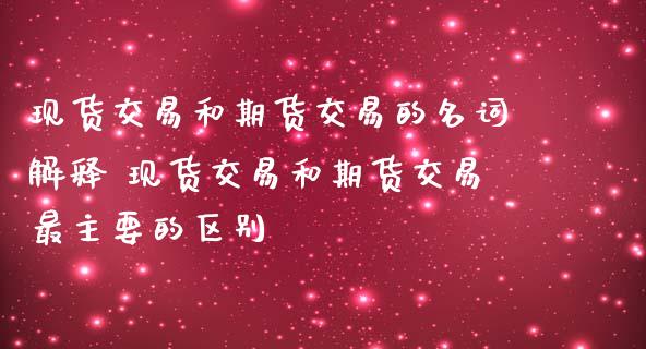 现货交易和期货交易的名词解释 现货交易和期货交易最主要的区别_恒生指数_第1张_期货投资网 现货交易和期货交易的名词解释 现货交易和期货交易最主要的区别_https://www.cqckcrrc.com_恒生指数_第1张