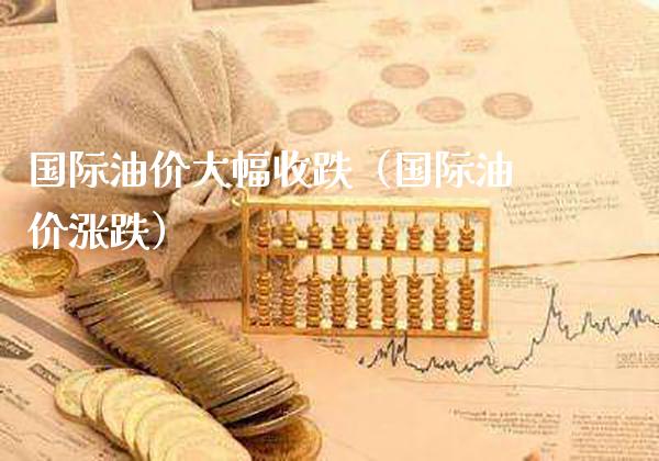 国际油价大幅收跌（国际油价涨跌）_https://www.cqckcrrc.com_道指直播_第1张