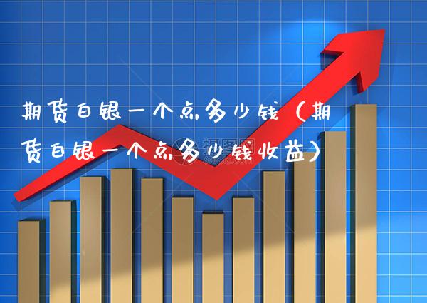 期货白银一个点多少钱（期货白银一个点多少钱收益）_https://www.cqckcrrc.com_原油期货_第1张