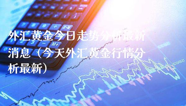 外汇黄金今日走势分析最新消息(今天外汇黄金行情分析最新)_原油期货_第1张_期货投资网 外汇黄金今日走势分析最新消息(今天外汇黄金行情分析最新)_https://www.cqckcrrc.com_原油期货_第1张