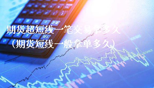 期货超短线一笔交易拿多久（期货短线一般拿单多久）_https://www.cqckcrrc.com_财经要闻_第1张