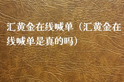 汇黄金在线喊单(汇黄金在线喊单是真的吗)_黄金期货_第1张_期货投资网 汇黄金在线喊单(汇黄金在线喊单是真的吗)_https://www.cqckcrrc.com_黄金期货_第1张