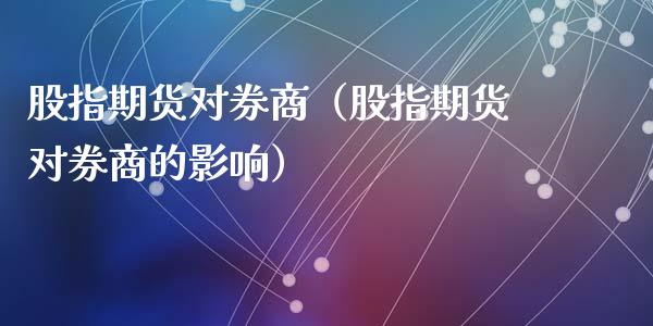 股指期货对券商(股指期货对券商的影响)_原油期货_第1张_期货投资网 股指期货对券商(股指期货对券商的影响)_https://www.cqckcrrc.com_原油期货_第1张