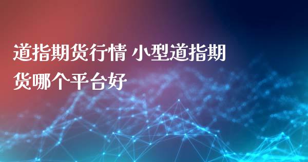 道指期货行情 小型道指期货哪个平台好_https://www.cqckcrrc.com_道指直播_第1张