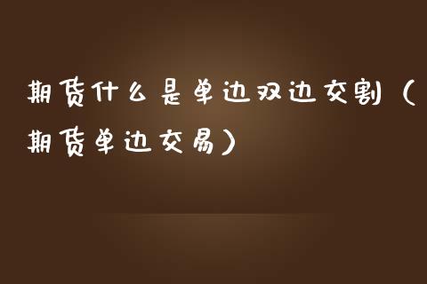 期货什么是单边双边交割(期货单边交易)_期货开户_第1张_期货投资网 期货什么是单边双边交割(期货单边交易)_https://www.cqckcrrc.com_期货开户_第1张