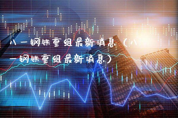 八一钢铁重组最新消息(八一钢铁重组最新消息)_原油期货_第1张_期货投资网 八一钢铁重组最新消息(八一钢铁重组最新消息)_https://www.cqckcrrc.com_原油期货_第1张