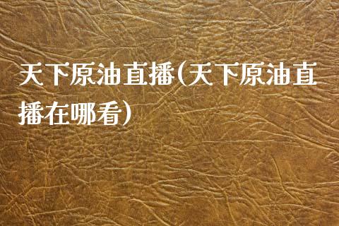 天下原油直播(天下原油直播在哪看)_原油期货_第1张_期货投资网 天下原油直播(天下原油直播在哪看)_https://www.cqckcrrc.com_原油期货_第1张
