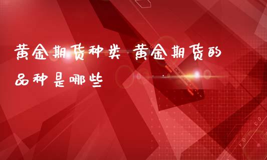 黄金期货种类 黄金期货的品种是哪些_原油期货_第1张_期货投资网 黄金期货种类 黄金期货的品种是哪些_https://www.cqckcrrc.com_原油期货_第1张