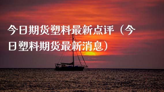 今日期货塑料最新点评（今日塑料期货最新消息）_https://www.cqckcrrc.com_股票理财_第1张