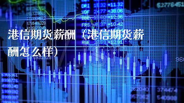 港信期货薪酬(港信期货薪酬怎么样)_期货交易所_第1张_期货投资网 港信期货薪酬(港信期货薪酬怎么样)_https://www.cqckcrrc.com_期货交易所_第1张