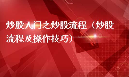 炒股入门之炒股流程（炒股流程及操作技巧）_https://www.cqckcrrc.com_道指直播_第1张