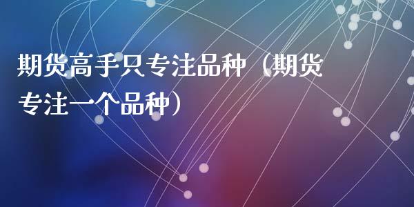 期货高手只专注品种(期货专注一个品种)_理财百科_第1张_期货投资网 期货高手只专注品种(期货专注一个品种)_https://www.cqckcrrc.com_理财百科_第1张
