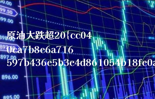 原油大跌超20%,千万别随便去场内抄底原油基金! 原油基金161129今日是否大跌_原油期货_第1张_期货投资网 原油大跌超20%,千万别随便去场内抄底原油基金! 原油基金161129今日是否大跌_https://www.cqckcrrc.com_原油期货_第1张