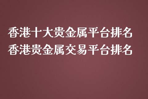 香港十大贵金属平台排名 香港贵金属交易平台排名_https://www.cqckcrrc.com_道指直播_第1张