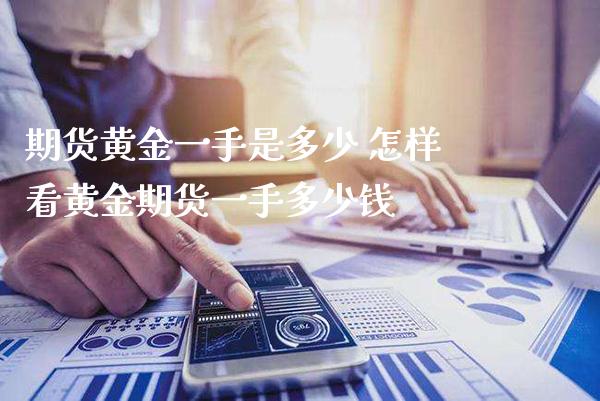 期货黄金一手是多少 怎样看黄金期货一手多少钱_https://www.cqckcrrc.com_黄金期货_第1张