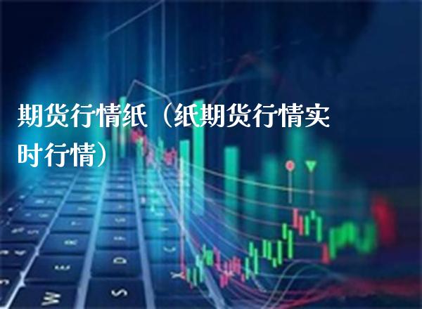 期货行情纸(纸期货行情实时行情)_期货直播_第1张_期货投资网 期货行情纸(纸期货行情实时行情)_https://www.cqckcrrc.com_期货直播_第1张