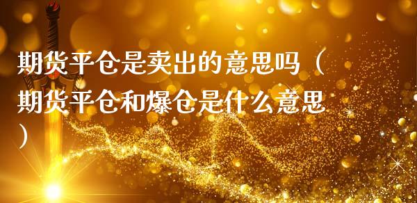 期货平仓是卖出的意思吗(期货平仓和爆仓是什么意思)_恒生指数_第1张_期货投资网 期货平仓是卖出的意思吗(期货平仓和爆仓是什么意思)_https://www.cqckcrrc.com_恒生指数_第1张