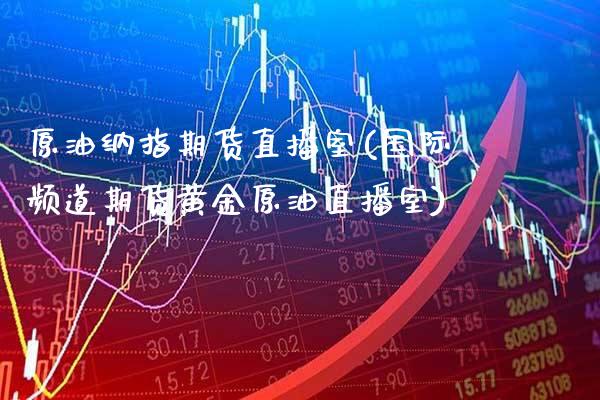 原油纳指期货直播室(国际频道期货黄金原油直播室)_原油期货_第1张_期货投资网 原油纳指期货直播室(国际频道期货黄金原油直播室)_https://www.cqckcrrc.com_原油期货_第1张