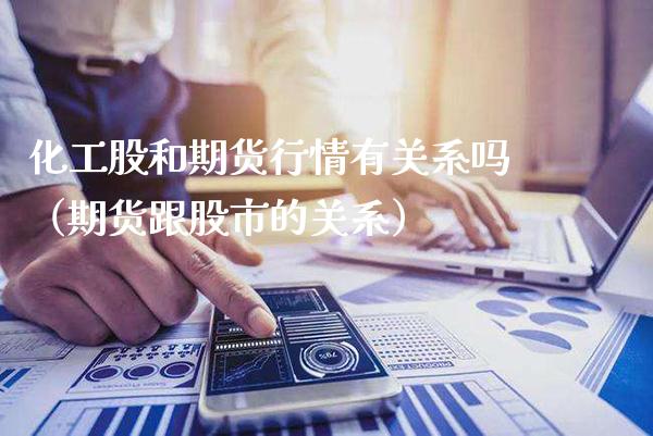 化工股和期货行情有关系吗(期货跟股市的关系)_原油期货_第1张_期货投资网 化工股和期货行情有关系吗(期货跟股市的关系)_https://www.cqckcrrc.com_原油期货_第1张