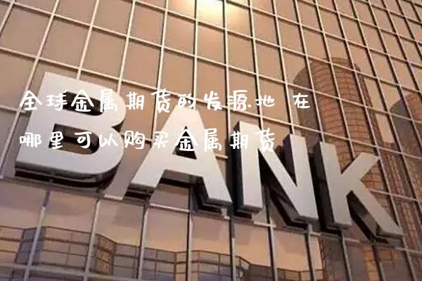 全球金属期货的发源地 在哪里可以购买金属期货_黄金期货_第1张_期货投资网 全球金属期货的发源地 在哪里可以购买金属期货_https://www.cqckcrrc.com_黄金期货_第1张