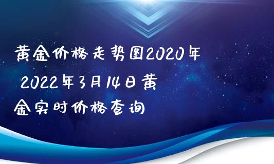 黄金价格走势图2020年 2022年3月14日黄金实时价格查询_https://www.cqckcrrc.com_黄金期货_第1张