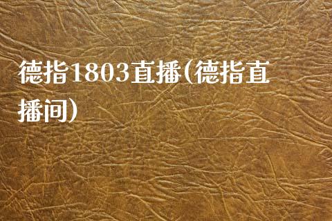 德指1803直播(德指直播间)_https://www.cqckcrrc.com_原油期货_第1张