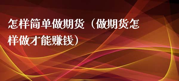 怎样简单做期货（做期货怎样做才能赚钱）_https://www.cqckcrrc.com_恒生指数_第1张