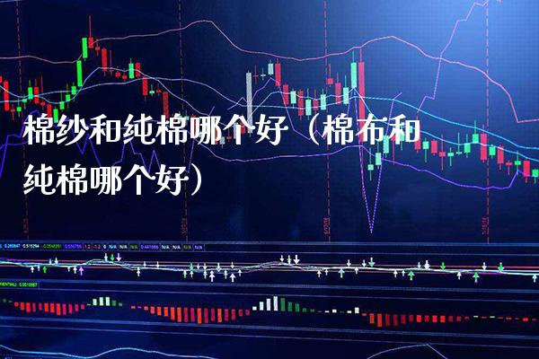 棉纱和纯棉哪个好(棉布和纯棉哪个好)_纳指直播_第1张_期货投资网 棉纱和纯棉哪个好(棉布和纯棉哪个好)_https://www.cqckcrrc.com_纳指直播_第1张