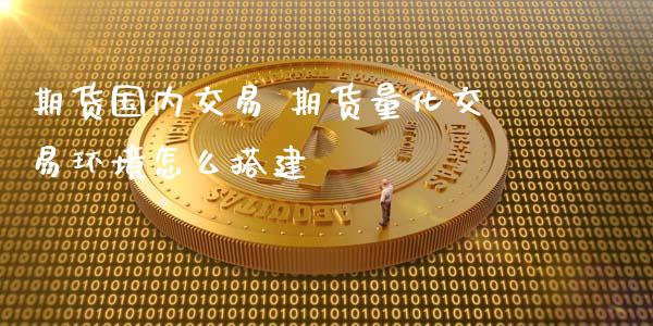 期货国内交易 期货量化交易环境怎么搭建_恒生指数_第1张_期货投资网 期货国内交易 期货量化交易环境怎么搭建_https://www.cqckcrrc.com_恒生指数_第1张