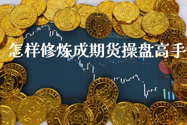 怎样**成期货操盘高手_原油期货_第1张_期货投资网 怎样**成期货操盘高手_https://www.cqckcrrc.com_原油期货_第1张