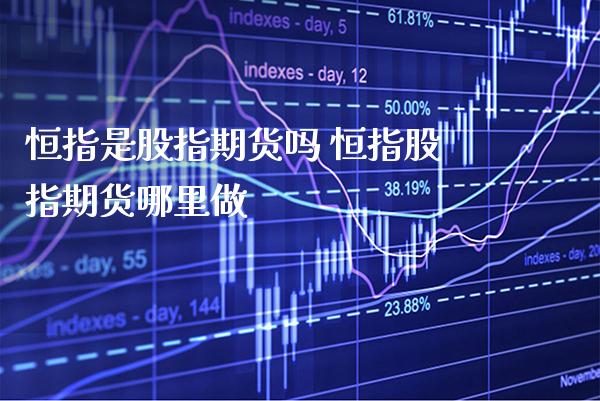 恒指是股指期货吗 恒指股指期货哪里做_恒生指数_第1张_期货投资网 恒指是股指期货吗 恒指股指期货哪里做_https://www.cqckcrrc.com_恒生指数_第1张