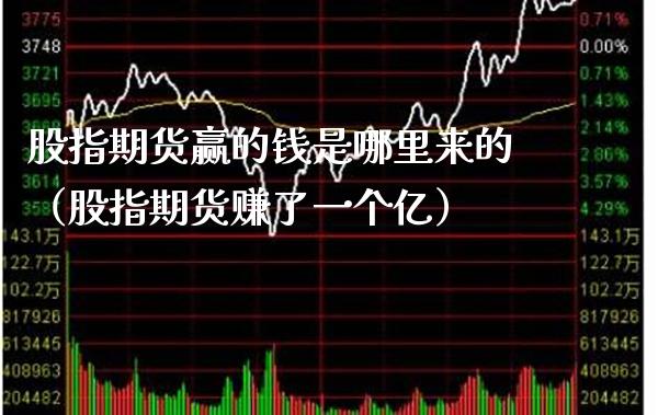 股指期货赢的钱是哪里来的（股指期货赚了一个亿）_https://www.cqckcrrc.com_纳指直播_第1张
