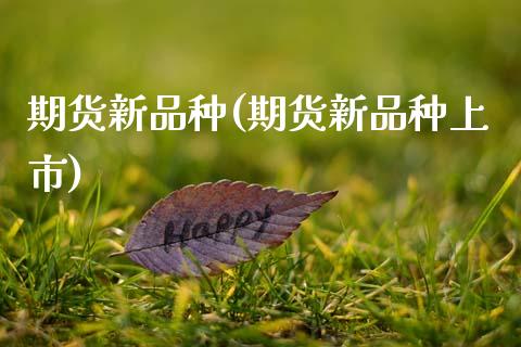 期货新品种(期货新品种上市)_https://www.cqckcrrc.com_国际期货_第1张