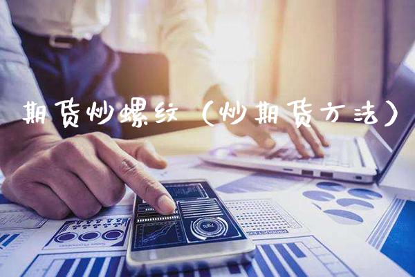 期货炒螺纹（炒期货方法）_https://www.cqckcrrc.com_期货品种_第1张