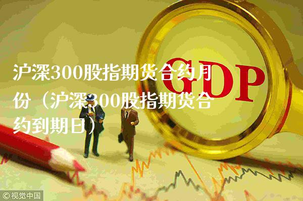 沪深300股指期货合约月份(沪深300股指期货合约到期日)_黄金期货_第1张_期货投资网 沪深300股指期货合约月份(沪深300股指期货合约到期日)_https://www.cqckcrrc.com_黄金期货_第1张