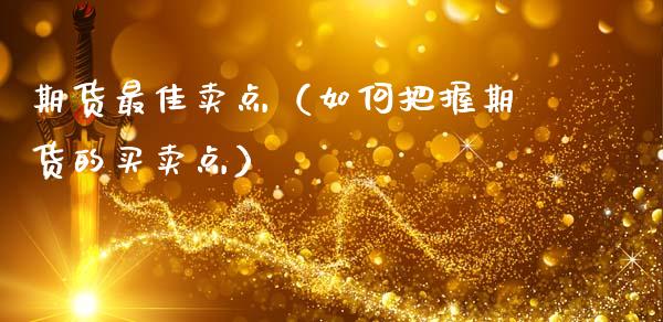 期货最佳卖点(如何把握期货的买卖点)_财经要闻_第1张_期货投资网 期货最佳卖点(如何把握期货的买卖点)_https://www.cqckcrrc.com_财经要闻_第1张