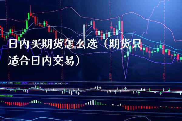 日内买期货怎么选（期货只适合日内交易）_https://www.cqckcrrc.com_道指直播_第1张