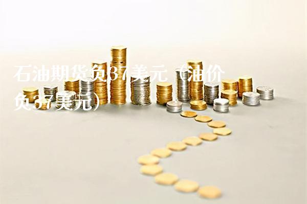 石油期货负37美元（油价负37美元）_https://www.cqckcrrc.com_道指直播_第1张