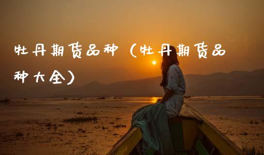 牡丹期货品种(牡丹期货品种大全)_期货品种_第1张_期货投资网 牡丹期货品种(牡丹期货品种大全)_https://www.cqckcrrc.com_期货品种_第1张